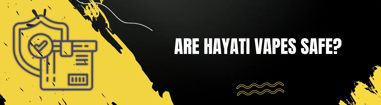 Are Hayati Vapes Safe
