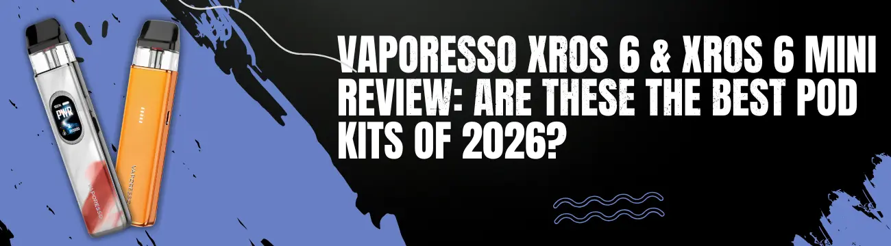 Vaporesso XROS 6 & XROS 6 Mini Review: Are These The Best Pod Kits of 2026?