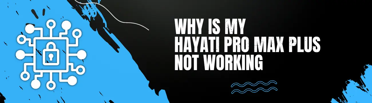 Why Is My Hayati Pro Max Plus Not Working